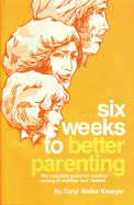 Six Weeks to Better Parenting: The Complete Guide for Creative Raising of Children Two-Twelve - Krueger, Caryl Waller, and Krueger