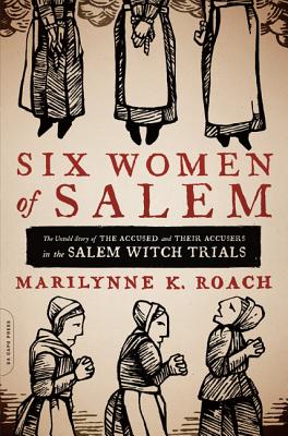 Six Women of Salem: The Untold Story of the Accused and Their Accusers in the Salem Witch Trials - Roach, Marilynne