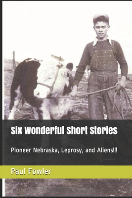 Six Wonderful Short Stories: Pioneer Nebraska, Leprosy, and Aliens!!! - Fowler, Paul