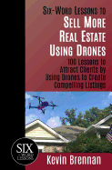 Six-Word Lessons to Sell More Real Estate Using Drones: 100 Lessons to Attract Clients by Using Drones to Create Compelling Listings