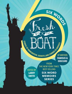 Six Words Fresh Off the Boat: Stories of Immigration, Identity, and Coming to America - Smith, Larry
