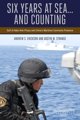 Six Years at Sea .....And Counting: Gulf of Aden Anti-Piracy and China's Maritime Commons Presence - Erickson, Andrew S., and Strange, Austin