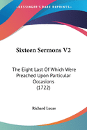 Sixteen Sermons V2: The Eight Last Of Which Were Preached Upon Particular Occasions (1722)