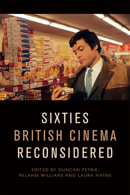 Sixties British Cinema Reconsidered - Petrie, Duncan (Editor), and Williams, Melanie (Editor), and Mayne, Laura (Editor)