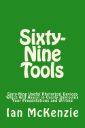 Sixty-Nine Tools: Sixty-Nine Useful Rhetorical Devices Which Will Assist in Vastly Improving Your Presentations and Writing