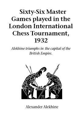 Sixty-Six Master Games Played in the London International Chess Tournament, 1932 - Alekhine, Alexander