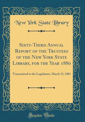 Sixty-Third Annual Report of the Trustees of the New York State Library, for the Year 1880: Transmitted to the Legislature, March 15, 1881 (Classic Reprint) - Library, New York State