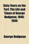 Sixty Years on the Turf; The Life and Times of George Hodgman, 1840-1900 - Hodgman, George