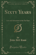 Sixty Years, Vol. 2: Life and Adventure in the Far East (Classic Reprint)