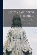 Sixty Years With the Bible: a Record of Experience