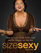 Size Sexy: How to Look Good, Feel Good, and Be Happy - At Any Size