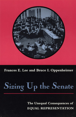 Sizing Up the Senate: The Unequal Consequences of Equal Representation - Lee, Frances E, Professor, and Oppenheimer, Bruce I