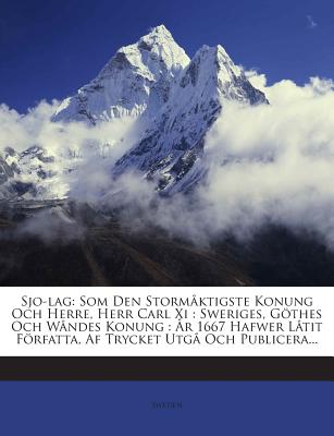 Sjo-Lag: SOM Den Stormaktigste Konung Och Herre, Herr Carl XI: Sweriges, Gothes Och Wandes Konung: AR 1667 Hafwer Latit Forfatta, AF Trycket Utga Och Publicera... - Sweden (Creator)