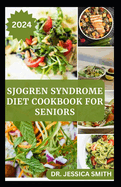 Sjogren Syndrome Diet Cookbook for Seniors: Healthy and Delicious Recipes to Prevent and Reverse This Inflammatory Disease in Older Adults
