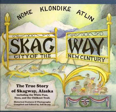 Skagway: City of the New Century: The True Story of Skagway, Alaska - Brady, Jeff (Compiled by)