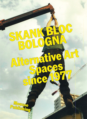 Skank Bloc Bologna: Alternative Art Spaces Since 1977 - Spampinato, Francesco, and Pinto, Roberto (Editor), and Da Pieve, Davide (Text by)