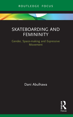 Skateboarding and Femininity: Gender, Space-making and Expressive Movement - Abulhawa, Dani