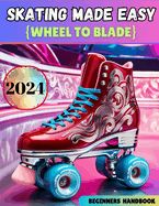 Skating Made Easy [Wheels to Blade]: Skate Training Handbook For Beginners and Dummies