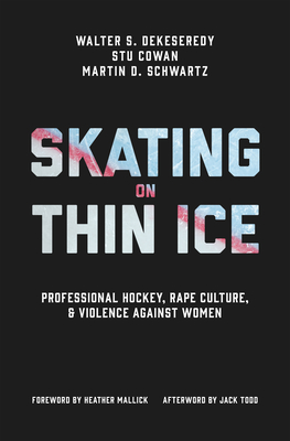 Skating on Thin Ice: Professional Hockey, Rape Culture, and Violence Against Women - Dekeseredy, Walter, and Cowan, Stu, and Schwartz, Martin D