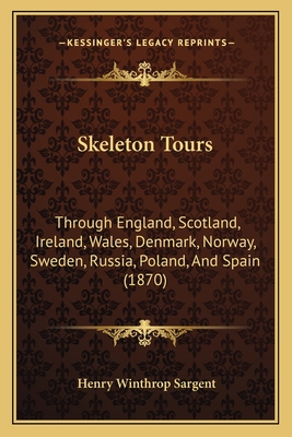 Skeleton Tours: Through England, Scotland, Ireland, Wales, Denmark, Norway, Sweden, Russia, Poland, And Spain (1870) - Sargent, Henry Winthrop