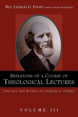 Skeletons of a Course of Theological Lectures. - Finney, Charles G, and Friedrich, Richard M (Editor)