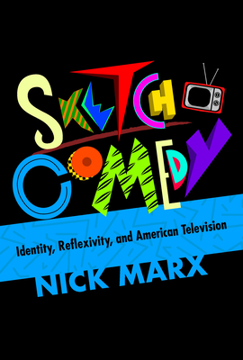 Sketch Comedy: Identity, Reflexivity, and American Television - Marx, Nick