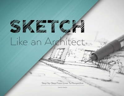 Sketch Like an Architect: Step-by-Step From Lines to Perspective - Drazil, David