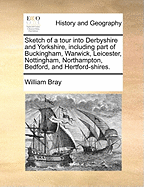 Sketch of a Tour Into Derbyshire and Yorkshire, Including Part of Buckingham, Warwick, Leicester, Nottingham, Northampton, Bedford, and Hertford-Shires