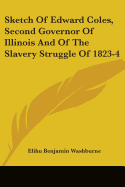 Sketch Of Edward Coles, Second Governor Of Illinois And Of The Slavery Struggle Of 1823-4