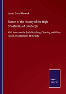 Sketch of the History of the High Constables of Edinburgh: With Notes on the Early Watching, Cleaning, and Other Police Arrangements of the City