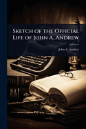 Sketch of the Official Life of John A. Andrew