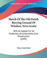 Sketch of the Old Parish Burying Ground of Windsor, Nova Scotia: With an Appeal