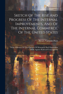 Sketch Of The Rise And Progress Of The Internal Improvements, And Of The Internal Commerce, Of The United States: With A Review Of The Charges Of Monopoly And Oppression Made Against Railroad Corporations