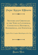 Sketches and Chronicles of the Town of Litchfield, Connecticut, Historical, Biographical, and Statistical: Together with a Complete Official Register of the Town (Classic Reprint)