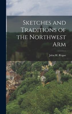 Sketches and Traditions of the Northwest Arm - Regan, John W