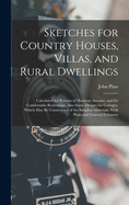 Sketches for Country Houses, Villas, and Rural Dwellings: Calculated for Persons of Moderate Income, and for Comfortable Retirement. Also Some Designs for Cottages, Which May Be Constructed of the Simplest Materials; With Plans and General Estimates