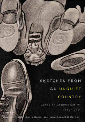 Sketches from an Unquiet Country: Canadian Graphic Satire, 1840-1940 Volume 24 - Hardy, Dominic (Editor), and Grin, Annie (Editor), and Senechal Carney, Lora (Editor)