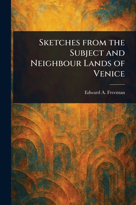 Sketches From the Subject and Neighbour Lands of Venice - Freeman, Edward a (Edward Augustus)