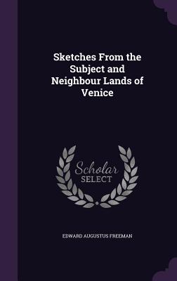 Sketches From the Subject and Neighbour Lands of Venice - Freeman, Edward Augustus