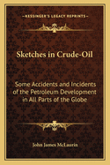 Sketches in Crude Oil: Some Accidents and Incidents of the Petroleum Development in All Parts of the Globe