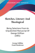 Sketches, Literary And Theological: Being Selections From An Unpublished Manuscript Of George Gilfillan (1881)