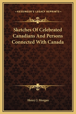 Sketches of Celebrated Canadians and Persons Connected with Canada - Morgan, Henry J