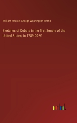 Sketches of Debate in the first Senate of the United States, in 1789-90-91 - Maclay, William, and Harris, George Washington