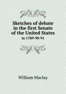 Sketches of debate in the first Senate of the United States in 1789-90-91.