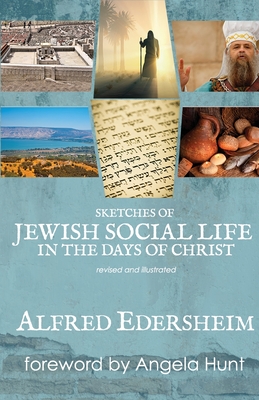 Sketches of Jewish Social Life in the Days of Christ: Revised and Illustrated - Hunt, Angela (Foreword by), and Edersheim, Alfred