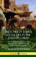 Sketches of Jewish Social Life in the Days of Christ: The Traditions, Society and History of Ancient Israel, Palestine and Judaea (Hardcover)