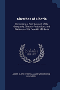 Sketches of Liberia: Comprising a Brief Account of the Geography, Climate, Productions, and Diseases, of the Republic of Liberia