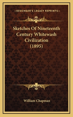 Sketches of Nineteenth Century Whitewash Civilization (1895) - Chapman, William