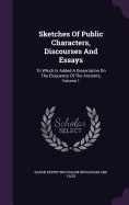 Sketches Of Public Characters, Discourses And Essays: To Which Is Added A Dissertation On The Eloquence Of The Ancients, Volume 1