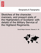 Sketches of the Character, Manners, and Present State of the Highlanders of Scotland: With Details of the Military Service of the Highland Regiments. New Edition.